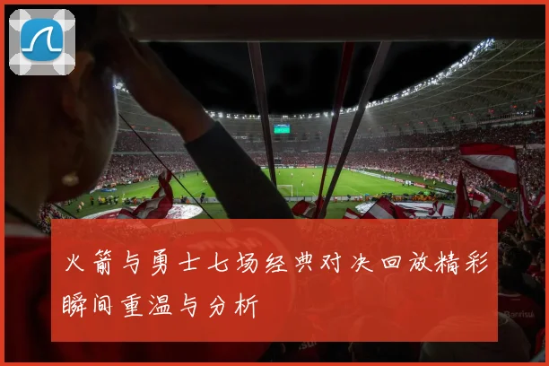 火箭与勇士七场经典对决回放精彩瞬间重温与分析