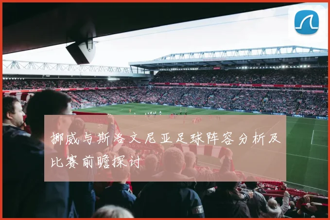 挪威与斯洛文尼亚足球阵容分析及比赛前瞻探讨